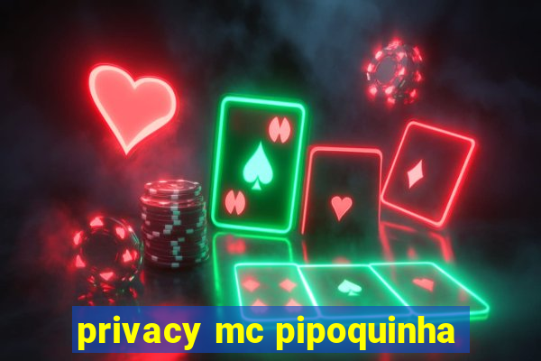 privacy mc pipoquinha